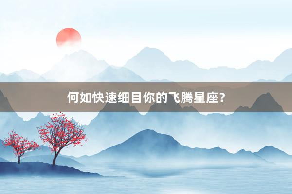 何如快速细目你的飞腾星座？